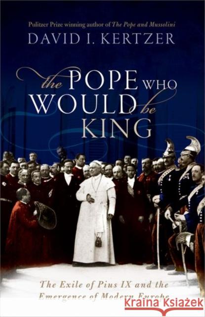 The Pope Who Would Be King : The Exile of Pius IX and the Emergence of Modern Europe David I. Kertzer (Paul Dupee, Jr. Univer   9780198827498 Oxford University Press - książka