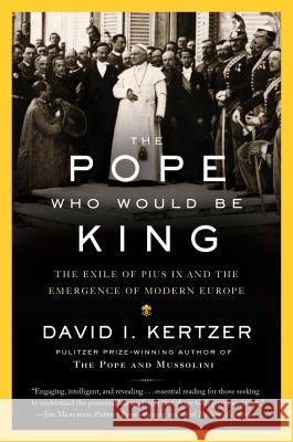 The Pope Who Would Be King: The Exile of Pius IX and the Emergence of Modern Europe David I. Kertzer 9780812989939 Random House Trade - książka