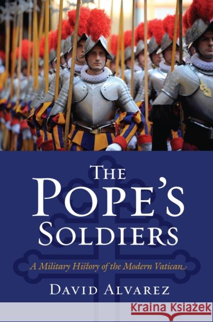 The Pope's Soldiers: A Military History of the Modern Vatican Alvarez, David 9780700617708 University Press of Kansas - książka