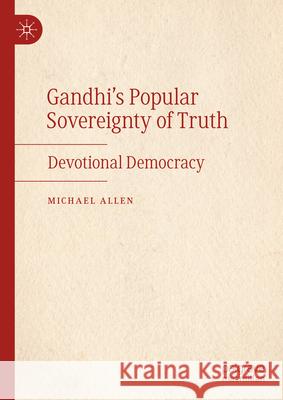 The Popular Sovereignty of Truth: Gandhian Devotional Democracy Michael Allen 9783031881251 Palgrave MacMillan - książka