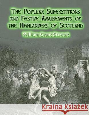 The Popular Superstitions and Festive Amusements of the Highlanders of Scotland William Grant Stewart Dahlia V. Nightly 9781724323743 Createspace Independent Publishing Platform - książka