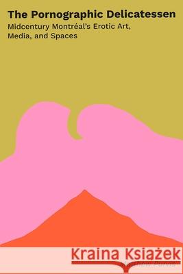 The Pornographic Delicatessen: Mid-Century Montreal's Erotic Art, Media, and Spaces Matthew Purvis 9781988111599 Concordia University Press - książka