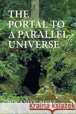 The Portal to a Parallel Universe Roland V Boike 9781543416343 Xlibris - książka
