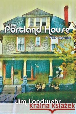 The Portland House: A '70s Memoir Jim Landwehr 9781632134660 Untreed Reads Publishing - książka