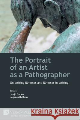 The Portrait of an Artist as a Pathographer: On Writing Illnesses and Illnesses in Writing Jayjit Sarkar Jagannath Basu 9781648893698 Vernon Press - książka