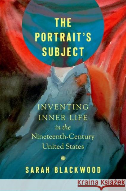 The Portrait's Subject: Inventing Inner Life in the Nineteenth-Century United States Sarah Blackwood 9781469652597 University of North Carolina Press - książka