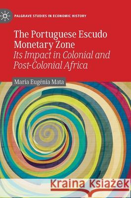 The Portuguese Escudo Monetary Zone: Its Impact in Colonial and Post-Colonial Africa Mata, Maria Eugénia 9783030338565 Palgrave MacMillan - książka