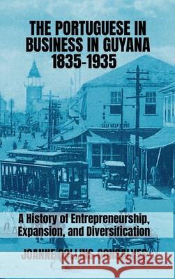 The Portuguese in Business in Guyana 1835-1935: A History of Entrepreneurship, Expansion, and Diversification Joanne Collins-Gonsalves 9781738083749 Atlantic Academic Publishing Inc. - książka