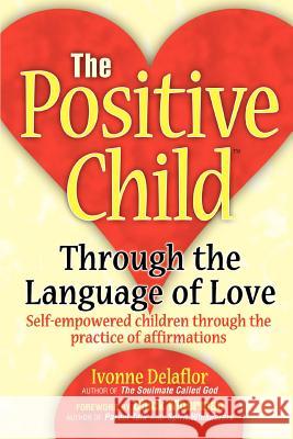 The Positive Childtm: Through the Language of Love Delaflor, Ivonne 9780595320516 iUniverse - książka