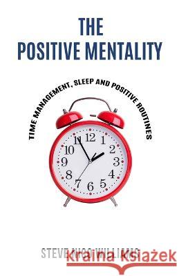 The Positive Mentality: Time Management, Sleep and Positive Routines Steve Nico Williams 9781805340089 Nft Publishing - książka