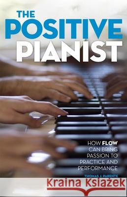 The Positive Pianist: How Flow Can Bring Passion to Practice and Performance Thomas J. Parente 9780199316601 Oxford University Press, USA - książka