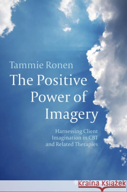 The Positive Power of Imagery: Harnessing Client Imagination in CBT and Related Therapies Ronen, Tammie 9780470683026 John Wiley & Sons - książka