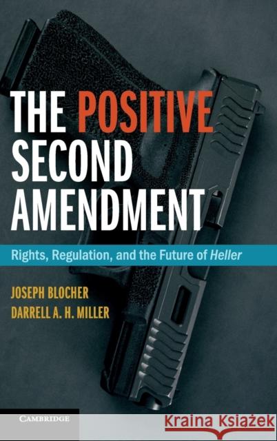 The Positive Second Amendment: Rights, Regulation, and the Future of Heller Joseph Blocher Darrell A. H. Miller 9781107158696 Cambridge University Press - książka