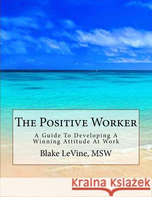 The Positive Worker: A Guide To Developing A Winning Attitude At Work Levine, Blake 9781514795521 Createspace - książka