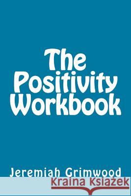 The Positivity Workbook Jeremiah Grimwood 9781492739128 Createspace Independent Publishing Platform - książka