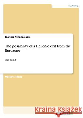 The possibility of a Hellenic exit from the Eurozone: The plan B Athanasiadis, Ioannis 9783656573197 Grin Verlag - książka