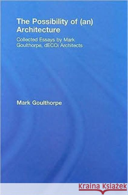 The Possibility of (An) Architecture: Collected Essays by Mark Goulthorpe, Decoi Architects Goulthorpe, Mark 9780415774949 Taylor & Francis - książka