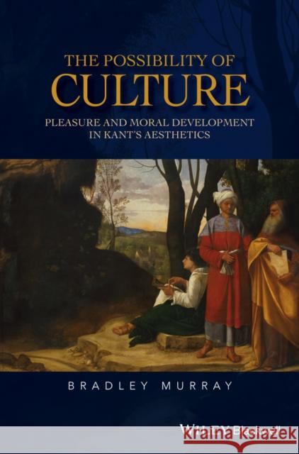 The Possibility of Culture: Pleasure and Moral Development in Kant's Aesthetics Murray, Bradley 9781118950654 John Wiley & Sons - książka