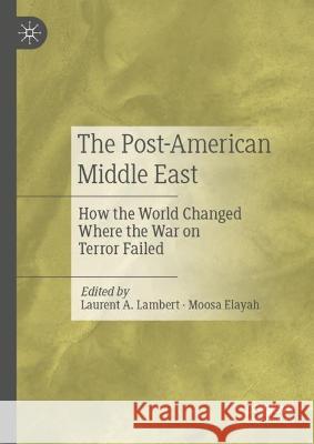 The Post-American Middle East: How the World Changed Where the War on Terror Failed Laurent A. Lambert Moosa Elayah  9783031299117 Palgrave Macmillan - książka