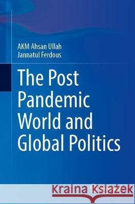 The Post-Pandemic World and Global Politics A K M Ahsan Ullah, Jannatul Ferdous 9789811919091 Springer Nature Singapore - książka