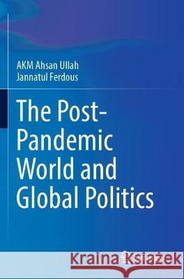 The Post-Pandemic World and Global Politics A K M Ahsan Ullah, Jannatul Ferdous 9789811919121 Springer Nature Singapore - książka
