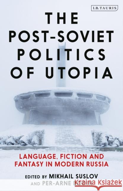 The Post-Soviet Politics of Utopia: Language, Fiction and Fantasy in Modern Russia Mikhail Suslov Per-Arne Bodin 9780755636471 I. B. Tauris & Company - książka