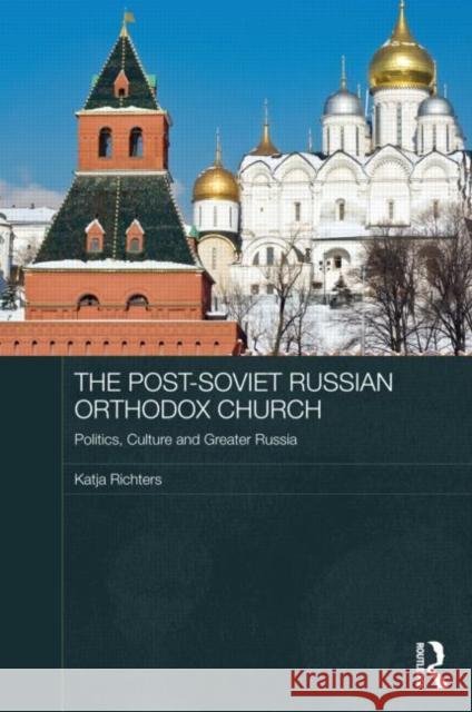 The Post-Soviet Russian Orthodox Church : Politics, Culture and Greater Russia Katja Richters 9780415669337 Routledge - książka