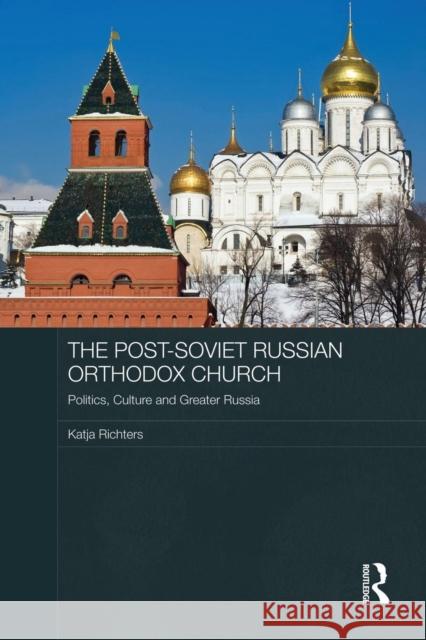 The Post-Soviet Russian Orthodox Church: Politics, Culture and Greater Russia Katja Richters 9781138816824 Routledge - książka