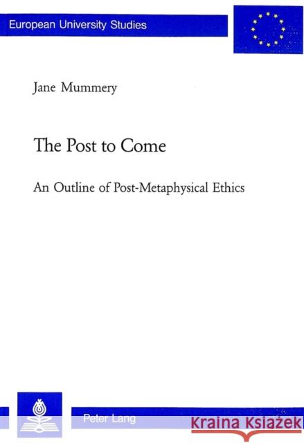 The Post to Come: An Outline of Post-Metaphysical Ethics Mummery, Jane 9783039102181 Verlag Peter Lang - książka