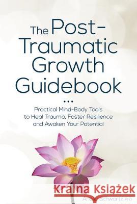 The Post-Traumatic Growth Guidebook: Practical Mind-Body Tools to Heal Trauma, Foster Resilience and Awaken Your Potential Arielle Schwartz 9781683732679 Pesi Publishing & Media - książka