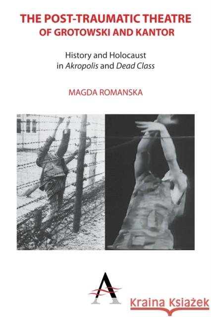 The Post-Traumatic Theatre of Grotowski and Kantor: History and Holocaust in 'Akropolis' and 'Dead Class' Romanska, Magda 9780857285164 Anthem Press - książka