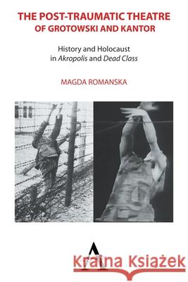 The Post-Traumatic Theatre of Grotowski and Kantor: History and Holocaust in 'Akropolis' and 'Dead Class' Romanska, Magda 9781783083213 Anthem Press - książka