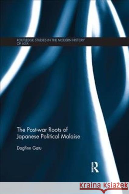 The Post-War Roots of Japanese Political Malaise Gatu, Dagfinn (Japan Women's University, Tokyo) 9780815364412 Routledge Studies in the Modern History of As - książka