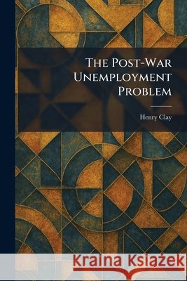 The Post-War Unemployment Problem Henry Clay 9781025919485 Tradd Street Press - książka