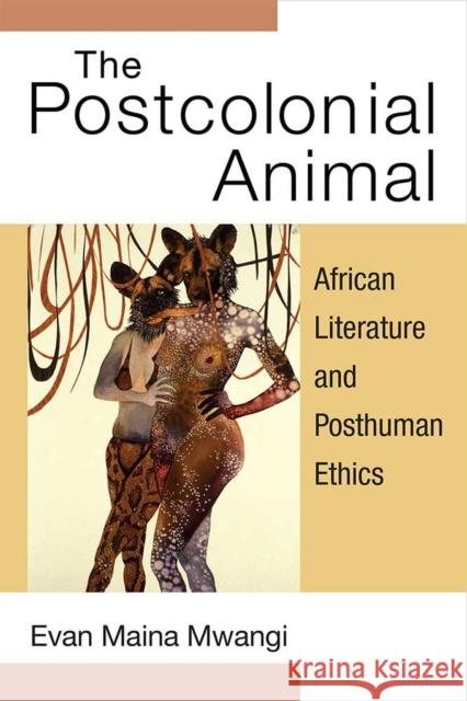 The Postcolonial Animal: African Literature and Posthuman Ethics Evan Mwangi 9780472054190 University of Michigan Press - książka