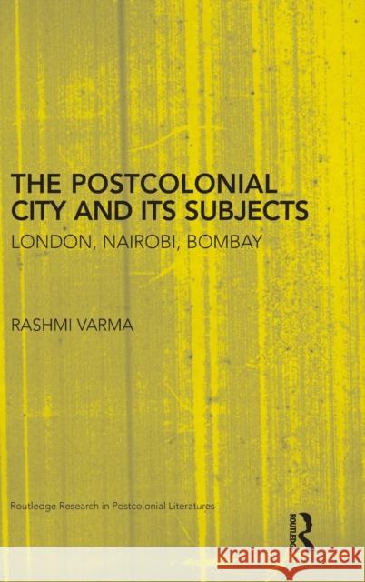 The Postcolonial City and Its Subjects: London, Nairobi, Bombay Varma, Rashmi 9780415880398 Taylor and Francis - książka