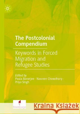 The Postcolonial Compendium: Keywords in Forced Migration and Refugee Studies Paula Banerjee Nasreen Chowdhory Priya Singh 9789819654468 Palgrave MacMillan - książka