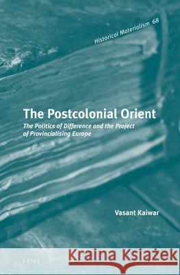 The Postcolonial Orient: The Politics of Difference and the Project of Provincialising Europe Vasant Kaiwar 9789004231863 Brill Academic Publishers - książka