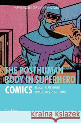 The Posthuman Body in Superhero Comics: Human, Superhuman, Transhuman, Post/Human Jeffery, Scott 9781137578228 Palgrave MacMillan - książka