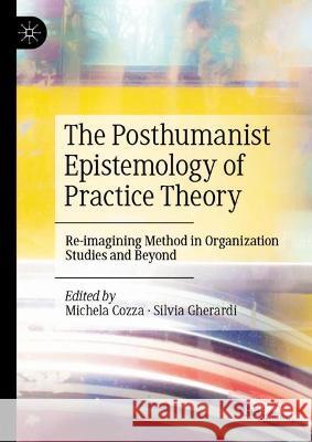 The Posthumanist Epistemology of Practice Theory: Re-Imagining Method in Organization Studies and Beyond Michela Cozza Silvia Gherardi 9783031422751 Palgrave MacMillan - książka