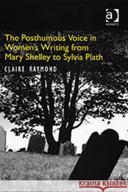 The Posthumous Voice in Women's Writing from Mary Shelley to Sylvia Plath Claire Raymond   9780754655350 Ashgate Publishing Limited - książka