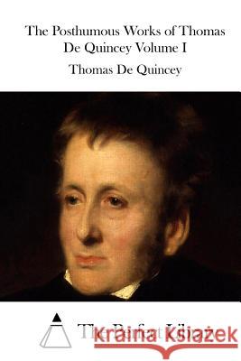 The Posthumous Works of Thomas de Quincey Volume I Thomas De Quincey The Perfect Library 9781512264395 Createspace - książka