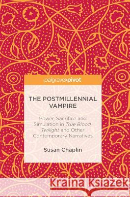 The Postmillennial Vampire: Power, Sacrifice and Simulation in True Blood, Twilight and Other Contemporary Narratives Chaplin, Susan 9783319483719 Palgrave MacMillan - książka
