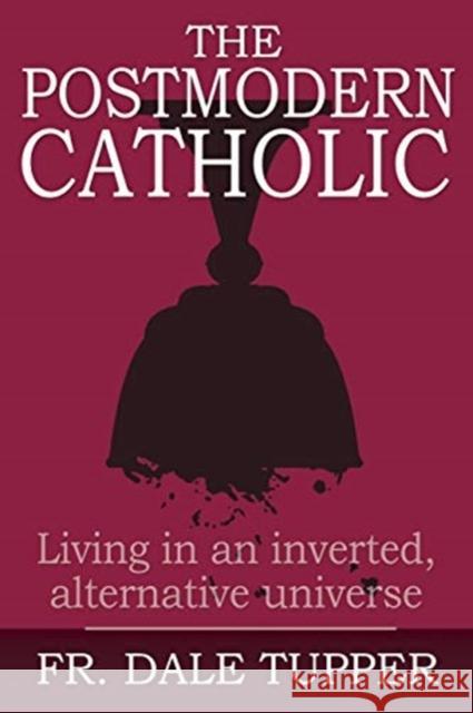 The Postmodern Catholic: Living in an inverted, alternative universe Dale Tupper 9781942190615 Leonine Publishers - książka