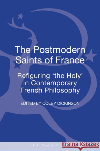 The Postmodern Saints of France: Refiguring 'The Holy' in Contemporary French Philosophy Dickinson, Colby 9780567296535  - książka