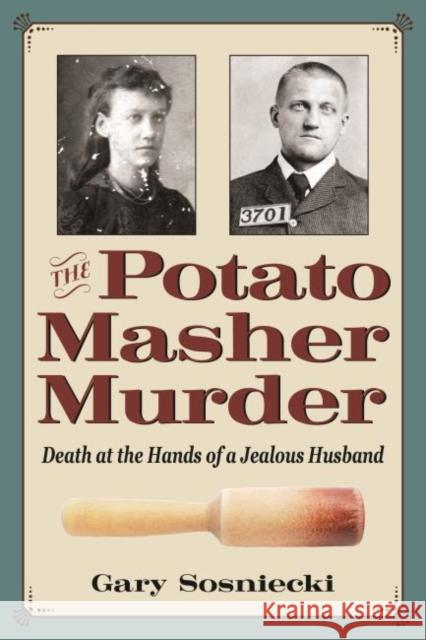 The Potato Masher Murder: Death at the Hands of a Jealous Husband Gary Sosniecki 9781606354049 Kent State University Press - książka