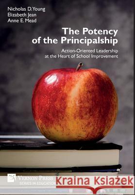 The Potency of the Principalship: Action-Oriented Leadership at the Heart of School Improvement Nicholas D. Young 9781622734443 Vernon Press - książka