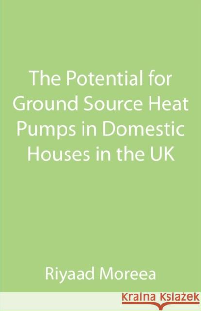 The Potential for Ground Source Heat Pumps in Domestic Houses in the UK Riyaad Moreea 9781907962325 Cranmore Publications - książka