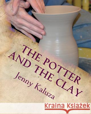 The Potter and the Clay: God's Masterpiece in the Making Jenny Kaluza 9781721620326 Createspace Independent Publishing Platform - książka