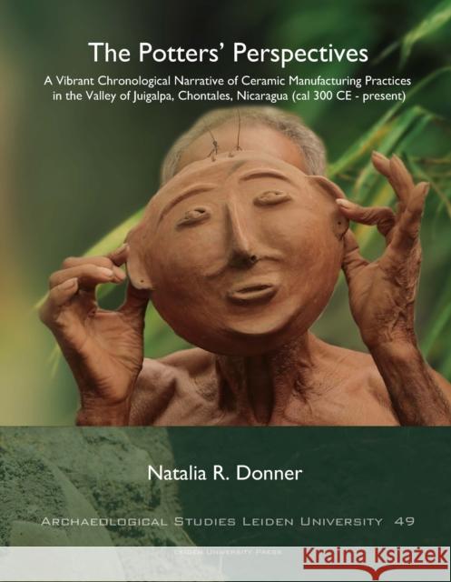 The Potters' Perspectives: A Vibrant Chronological Narrative of Ceramic Manufacturing Practices in the Valley of Juigalpa, Chontales, Nicaragua ( Donner, Natalia R. 9789087283513 Leiden University Press - książka